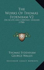 The Works Of Thomas Sydenham V2: On Acute And Chronic Diseases (1788)