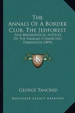 The Annals Of A Border Club, The Jedforest: And Biographical Notices Of The Families Connected Therewith (1899)