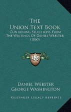 The Union Text Book: Containing Selections From The Writings Of Daniel Webster (1860)