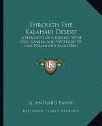 Through The Kalahari Desert: A Narrative Of A Journey With Gun, Camera, And Notebook To Lake N'Gami And Back (1886)