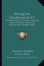 Reliquiae Hearnianae V2: The Remains Of Thomas Hearne, Being Extracts From His Manuscript Diaries (1857)