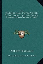 The Teutonic Name System Applied To The Family Names Of France, England, And Germany (1864)