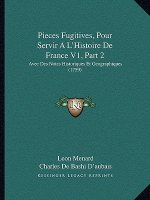 Pieces Fugitives, Pour Servir A L'Histoire De France V1, Part 2: Avec Des Notes Historiques Et Geographiques (1759)