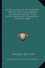 An Explication Of The Assembly's Shorter Catechism; Marrow Of Modern Divinity, With Notes; And Christ's Everlasting Espousals (1849)