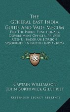 The General East India Guide And Vade Mecum: For The Public Functionary, Government Officer, Private Agent, Trader Or Foreign Sojourner, In British In