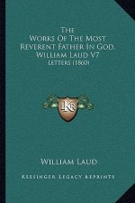 The Works Of The Most Reverent Father In God, William Laud V7: Letters (1860)