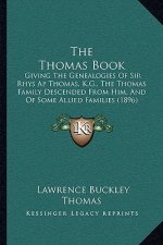 The Thomas Book: Giving The Genealogies Of Sir Rhys Ap Thomas, K.G., The Thomas Family Descended From Him, And Of Some Allied Families