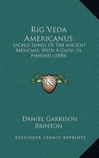 Rig Veda Americanus: Sacred Songs Of The Ancient Mexicans, With A Gloss In Nahuatl (1890)