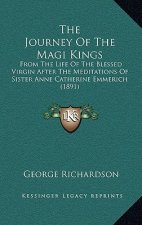The Journey Of The Magi Kings: From The Life Of The Blessed Virgin After The Meditations Of Sister Anne Catherine Emmerich (1891)