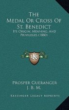 The Medal Or Cross Of St. Benedict: Its Origin, Meaning, And Privileges (1880)