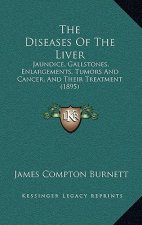 The Diseases Of The Liver: Jaundice, Gallstones, Enlargements, Tumors And Cancer, And Their Treatment (1895)