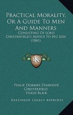 Practical Morality, Or A Guide To Men And Manners: Consisting Of Lord Chesterfield's Advice To His Son (1841)