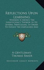 Reflections Upon Learning: Wherein Is Shown The Insufficiency Thereof, In Its Several Particulars, In Order To Evince The Usefulness And Necessit