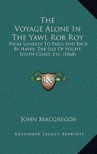 The Voyage Alone In The Yawl Rob Roy: From London To Paris And Back By Havre, The Isle Of Wight, South Coast, Etc. (1868)