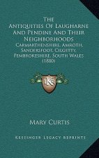 The Antiquities Of Laugharne And Pendine And Their Neighborhoods: Carmarthenshire, Amroth, Sandersfoot, Cilgetty, Pembrokeshire, South Wales (1880)