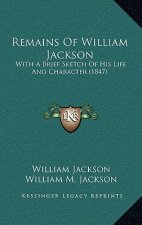 Remains of William Jackson: With a Brief Sketch of His Life and Character (1847)