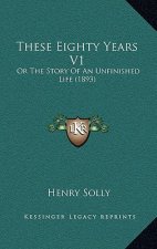 These Eighty Years V1: Or The Story Of An Unfinished Life (1893)