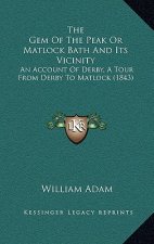 The Gem Of The Peak Or Matlock Bath And Its Vicinity: An Account Of Derby, A Tour From Derby To Matlock (1843)