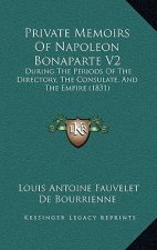 Private Memoirs Of Napoleon Bonaparte V2: During The Periods Of The Directory, The Consulate, And The Empire (1831)