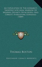 An Explication Of The Assembly's Shorter Catechism; Marrow Of Modern Divinity, With Notes; And Christ's Everlasting Espousals (1849)