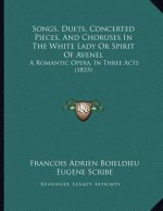 Songs, Duets, Concerted Pieces, And Choruses In The White Lady Or Spirit Of Avenel: A Romantic Opera, In Three Acts (1833)