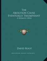 The Abolition Cause Eventually Triumphant: A Sermon (1836)