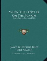 When The Frost Is On The Punkin: And Other Poems (1911)