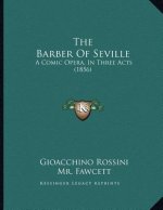 The Barber Of Seville: A Comic Opera, In Three Acts (1856)