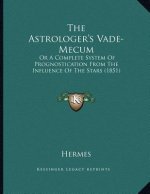 The Astrologer's Vade-Mecum: Or A Complete System Of Prognostication From The Influence Of The Stars (1851)