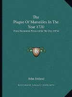 The Plague Of Marseilles In The Year 1720: From Documents Preserved In The City (1834)