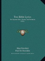 Two Bible Lyrics: For Soprano Solo, Chorus, And Orchestra (1911)