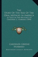The Story Of The Rise Of The Oral Method In America: As Told In The Writings Of Gardiner G. Hubbard (1898)