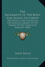 The Sacrament Of The Body And Blood Of Christ: Doctrinally And Practically Explained According To The Homily Of The Church Of England (1860)