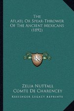 The Atlatl Or Spear-Thrower Of The Ancient Mexicans (1892)