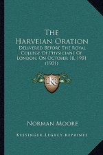 The Harveian Oration: Delivered Before The Royal College Of Physicians Of London, On October 18, 1901 (1901)