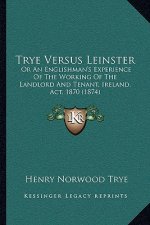 Trye Versus Leinster: Or An Englishman's Experience Of The Working Of The Landlord And Tenant, Ireland, Act, 1870 (1874)