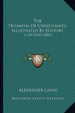 The Triumphs Of Christianity, Illustrated By History: A Lecture (1883)