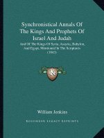 Synchronistical Annals Of The Kings And Prophets Of Israel And Judah: And Of The Kings Of Syria, Assyria, Babylon, And Egypt, Mentioned In The Scriptu