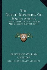 The Dutch Republics Of South Africa: Three Letters To R. N. Fowler And Charles Buxton (1871)