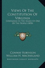Views Of The Constitution Of Virginia: Contained In The Essays Of One Of The People (1850)