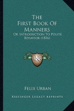 The First Book Of Manners: Or Introduction To Polite Behavior (1856)