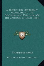 A Treatise On Matrimony According To The Doctrine And Discipline Of The Catholic Church (1864)