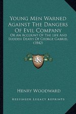 Young Men Warned Against The Dangers Of Evil Company: Or An Account Of The Life And Sudden Death Of George Gabriel (1842)
