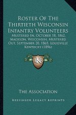 Roster Of The Thirtieth Wisconsin Infantry Volunteers: Mustered In, October 18, 1862, Madison, Wisconsin, Mustered Out, September 20, 1865, Louisville