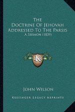 The Doctrine Of Jehovah Addressed To The Parsis: A Sermon (1839)