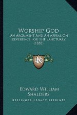 Worship God: An Argument And An Appeal On Reverence For The Sanctuary (1858)