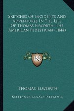 Sketches Of Incidents And Adventures In The Life Of Thomas Elworth, The American Pedestrian (1844)