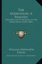 The Azamoglan, A Tragedy: Founded On An Incident In The Greek Revolution (1845)