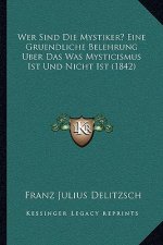 Wer Sind Die Mystiker? Eine Gruendliche Belehrung Uber Das Was Mysticismus Ist Und Nicht Ist (1842)