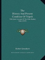 The History And Present Condition Of Tripoli: With Some Accounts Of The Other Barbary States (1835)